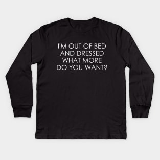 I'm Out Of Bed And Dressed what more do you want Kids Long Sleeve T-Shirt